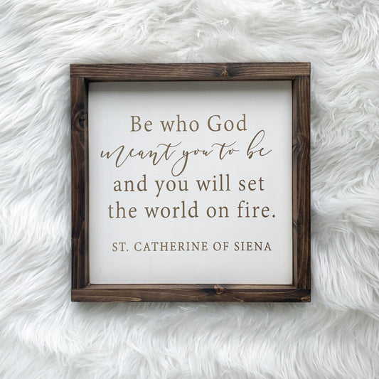 "Be who God meant you to be and you will set the world on fire. - Saint Catherine of Siena" Framed Wood Sign