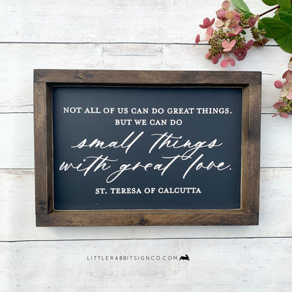 "Not all of us can do great things. But we can do small things with great love." St. Teresa of Calcutta, Small Farmhouse Wood Sign